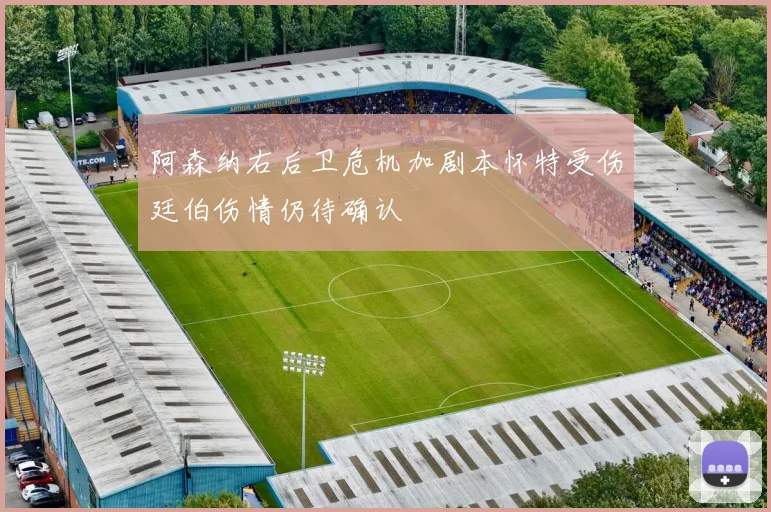 阿森纳右后卫危机加剧本怀特受伤廷伯伤情仍待确认