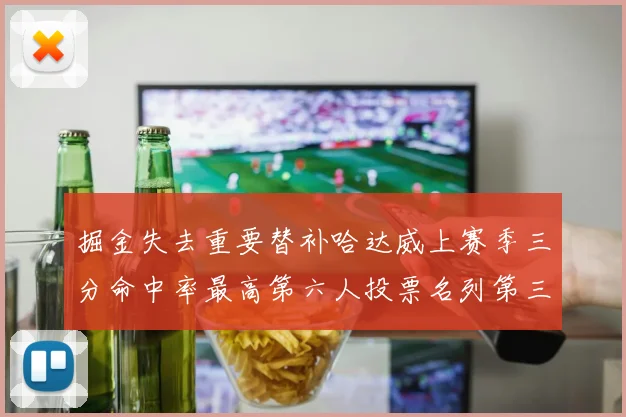 掘金失去重要替补哈达威上赛季三分命中率最高第六人投票名列第三