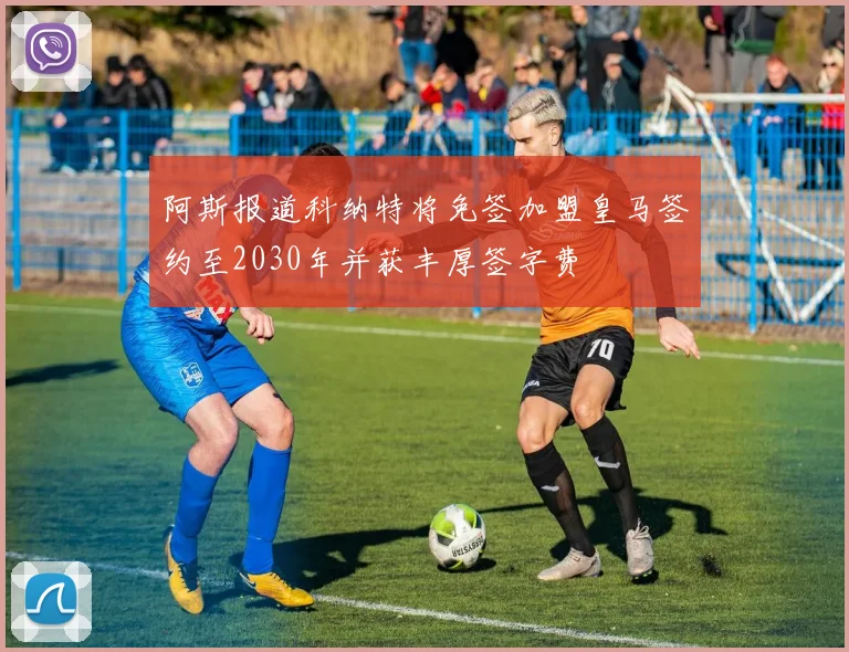 阿斯报道科纳特将免签加盟皇马签约至2030年并获丰厚签字费
