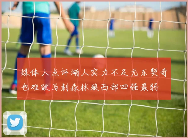 媒体人点评湖人实力不足无东契奇也难敌马刺森林狼西部四强最弱