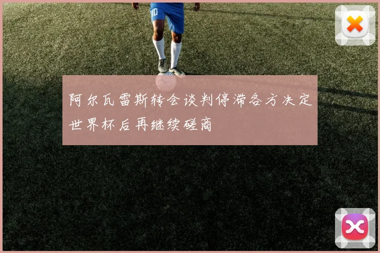 阿尔瓦雷斯转会谈判停滞各方决定世界杯后再继续磋商