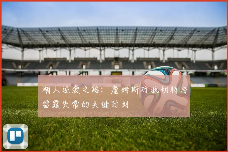 湖人逆袭之路：詹姆斯对抗切特与雷霆失常的关键时刻