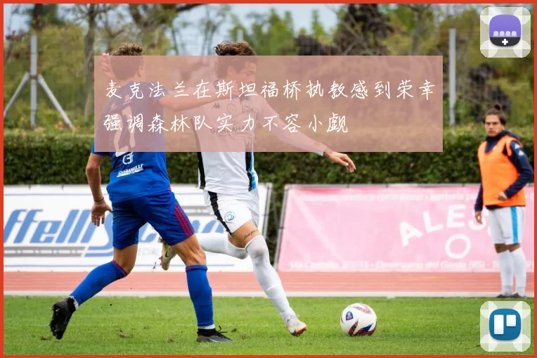 麦克法兰在斯坦福桥执教感到荣幸强调森林队实力不容小觑
