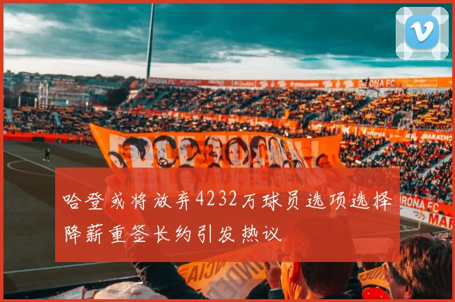 哈登或将放弃4232万球员选项选择降薪重签长约引发热议
