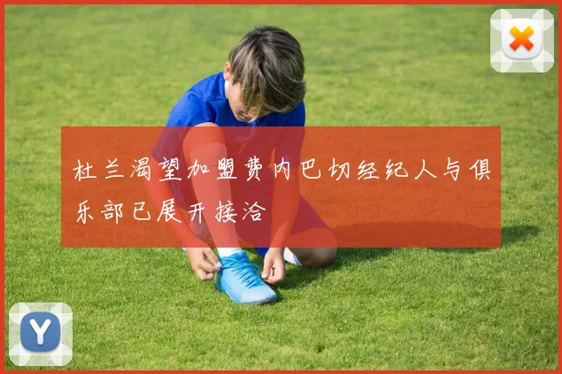 杜兰渴望加盟费内巴切经纪人与俱乐部已展开接洽