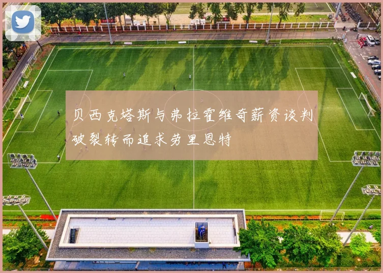 贝西克塔斯与弗拉霍维奇薪资谈判破裂转而追求劳里恩特